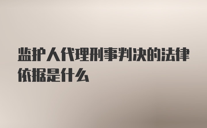 监护人代理刑事判决的法律依据是什么