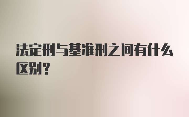 法定刑与基准刑之间有什么区别？