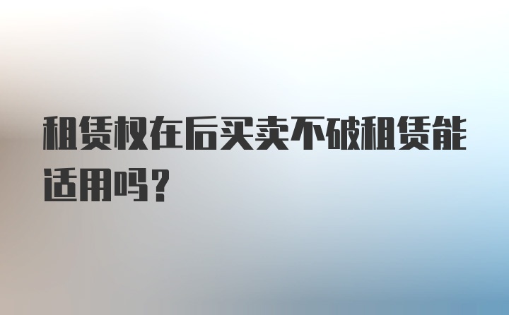 租赁权在后买卖不破租赁能适用吗?