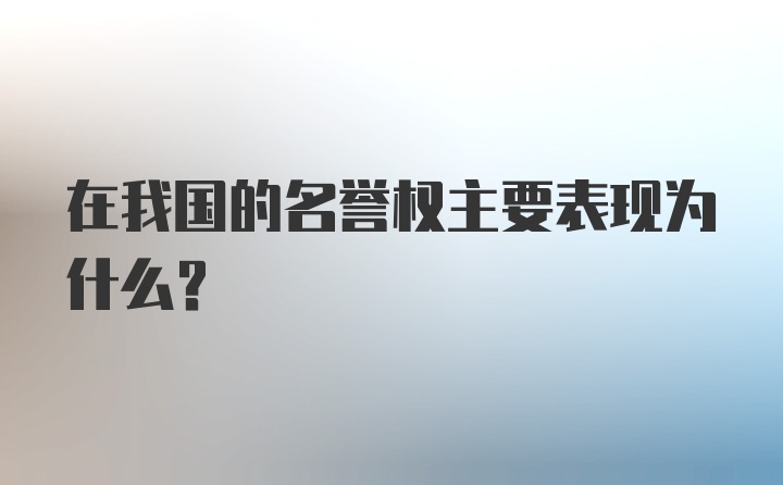 在我国的名誉权主要表现为什么？