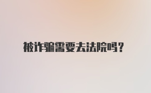 被诈骗需要去法院吗？