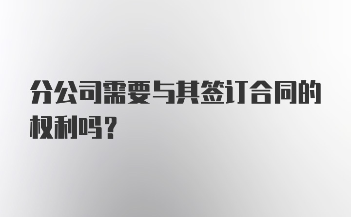 分公司需要与其签订合同的权利吗？