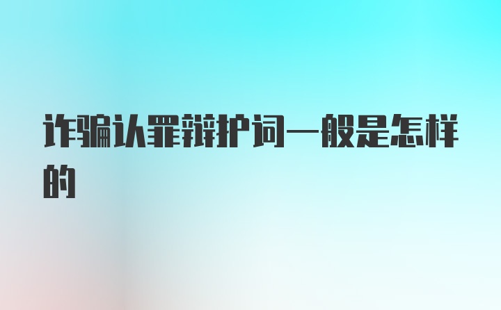 诈骗认罪辩护词一般是怎样的