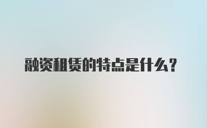 融资租赁的特点是什么？