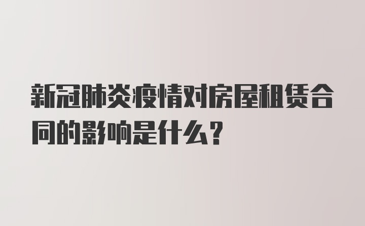 新冠肺炎疫情对房屋租赁合同的影响是什么？