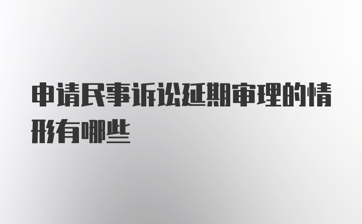 申请民事诉讼延期审理的情形有哪些