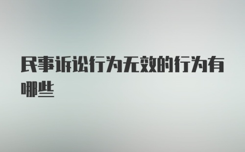 民事诉讼行为无效的行为有哪些