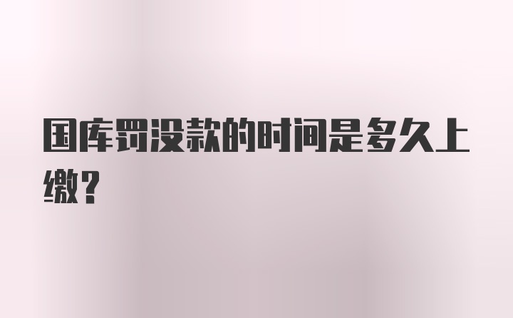 国库罚没款的时间是多久上缴？