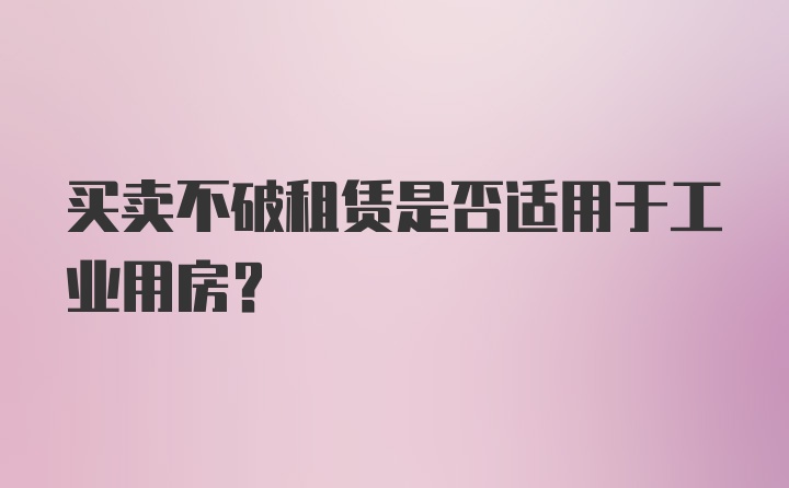 买卖不破租赁是否适用于工业用房？