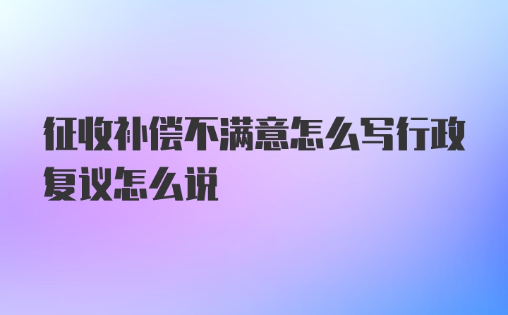 征收补偿不满意怎么写行政复议怎么说