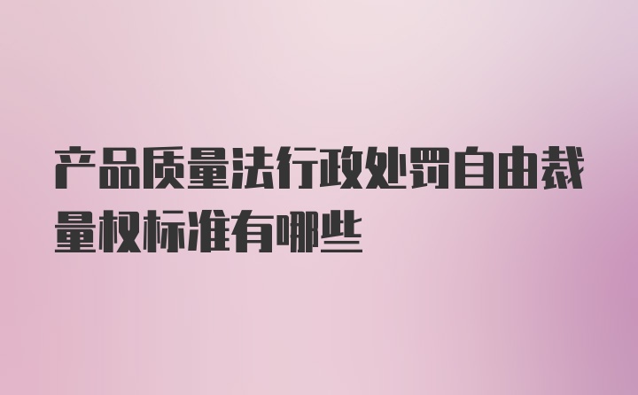 产品质量法行政处罚自由裁量权标准有哪些