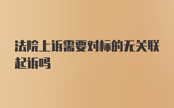 法院上诉需要对标的无关联起诉吗