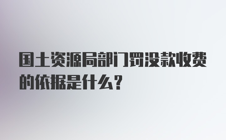 国土资源局部门罚没款收费的依据是什么？