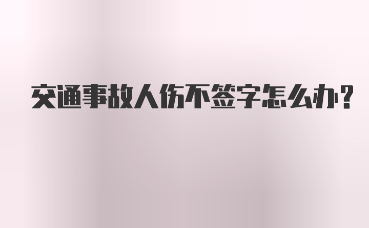 交通事故人伤不签字怎么办？