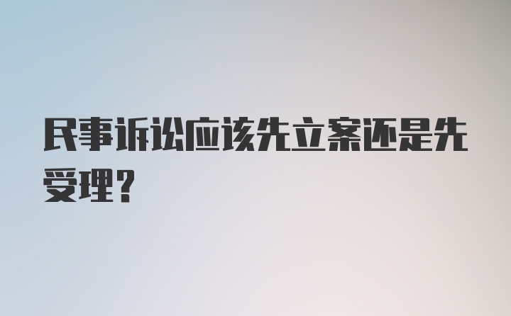 民事诉讼应该先立案还是先受理？