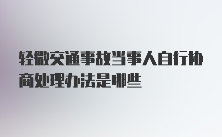 轻微交通事故当事人自行协商处理办法是哪些