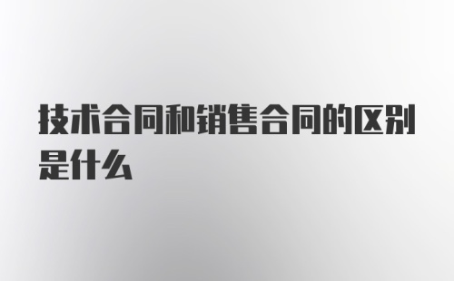 技术合同和销售合同的区别是什么