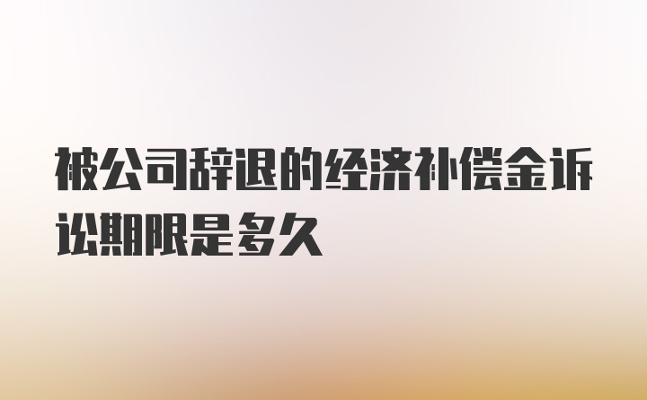 被公司辞退的经济补偿金诉讼期限是多久