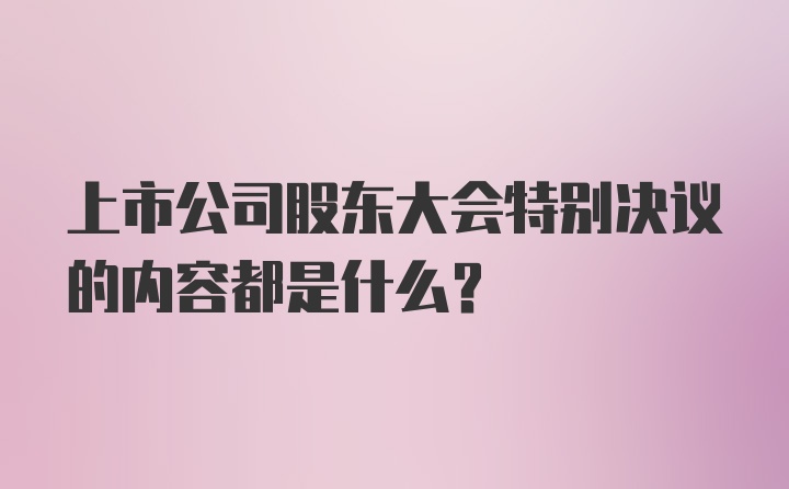 上市公司股东大会特别决议的内容都是什么？