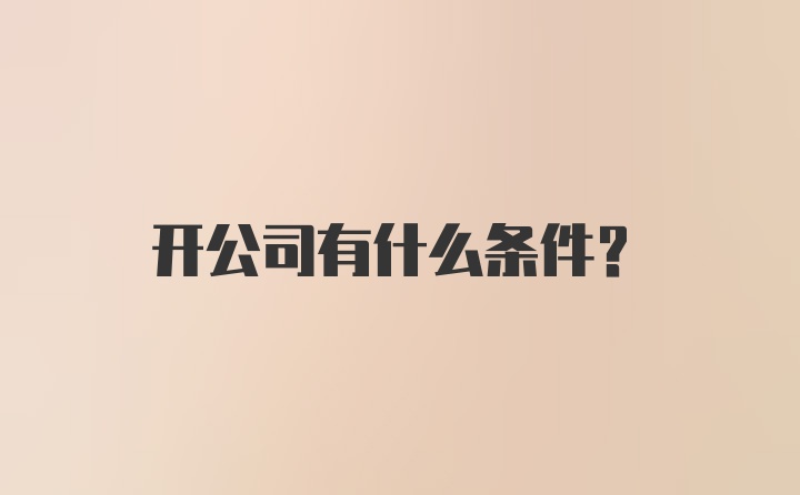 开公司有什么条件？