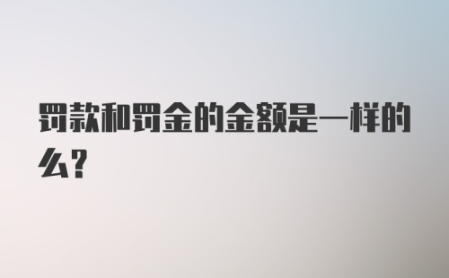 罚款和罚金的金额是一样的么？