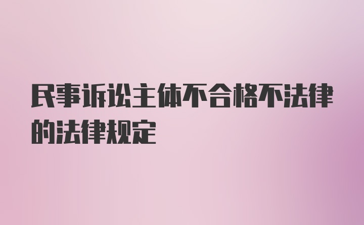 民事诉讼主体不合格不法律的法律规定