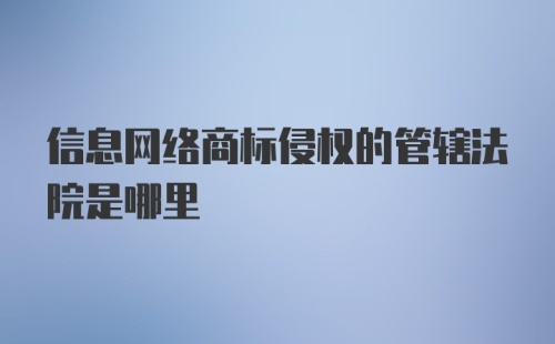 信息网络商标侵权的管辖法院是哪里