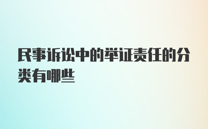 民事诉讼中的举证责任的分类有哪些