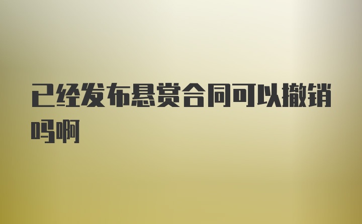 已经发布悬赏合同可以撤销吗啊