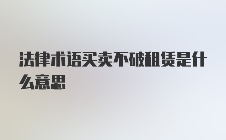 法律术语买卖不破租赁是什么意思