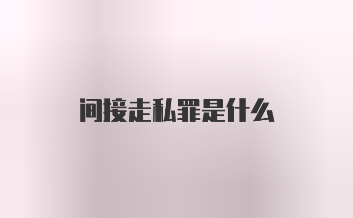 间接走私罪是什么