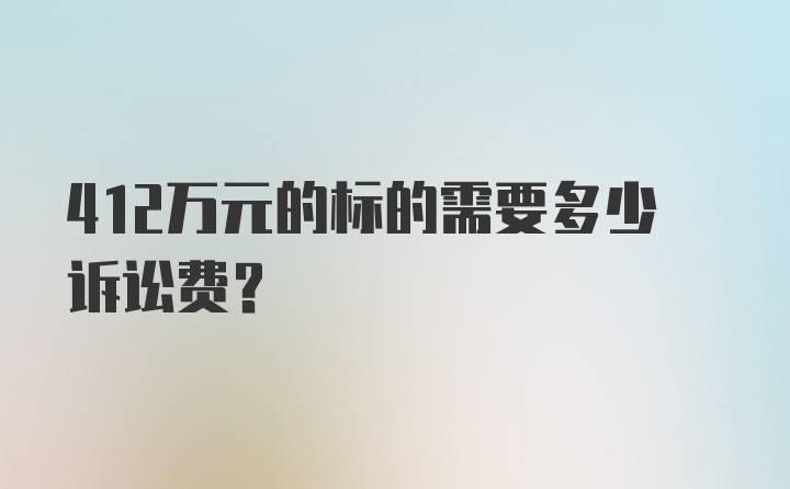 412万元的标的需要多少诉讼费？