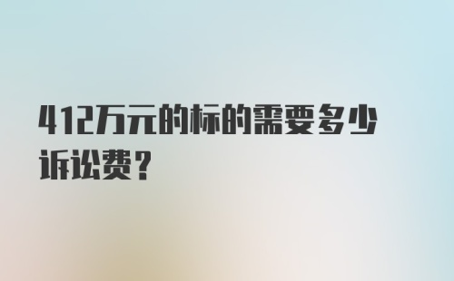 412万元的标的需要多少诉讼费？