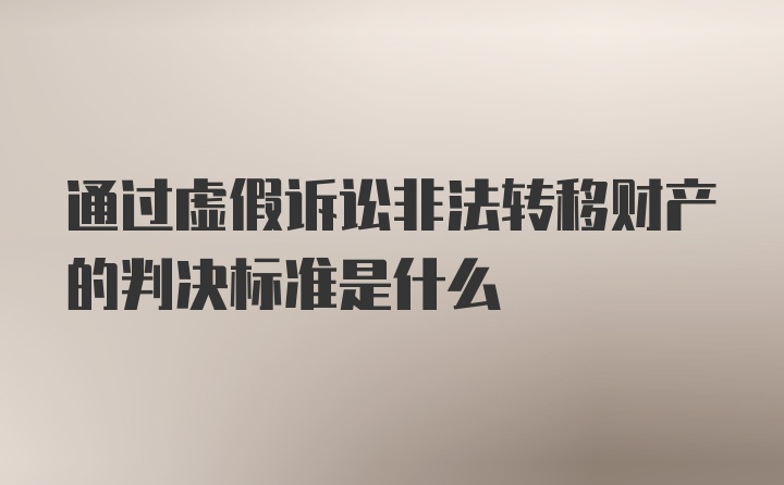 通过虚假诉讼非法转移财产的判决标准是什么