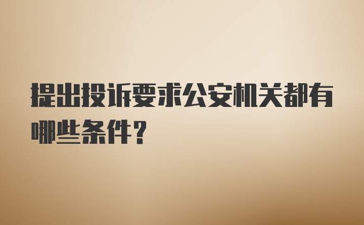 提出投诉要求公安机关都有哪些条件？