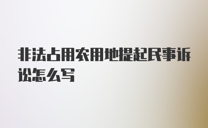 非法占用农用地提起民事诉讼怎么写