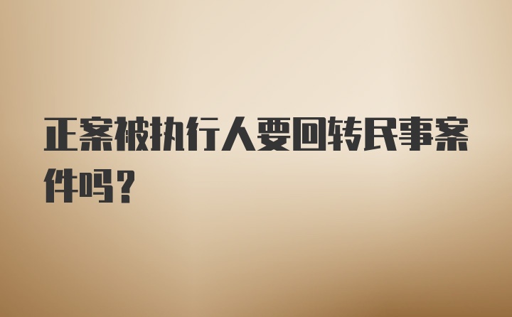 正案被执行人要回转民事案件吗？