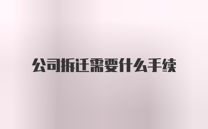 公司拆迁需要什么手续