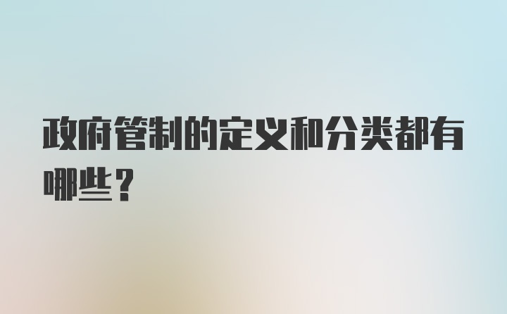 政府管制的定义和分类都有哪些？