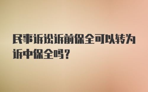 民事诉讼诉前保全可以转为诉中保全吗？