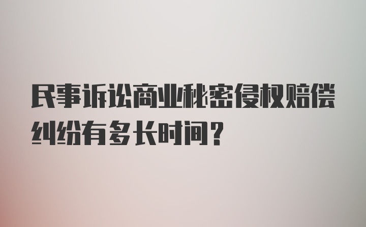 民事诉讼商业秘密侵权赔偿纠纷有多长时间？