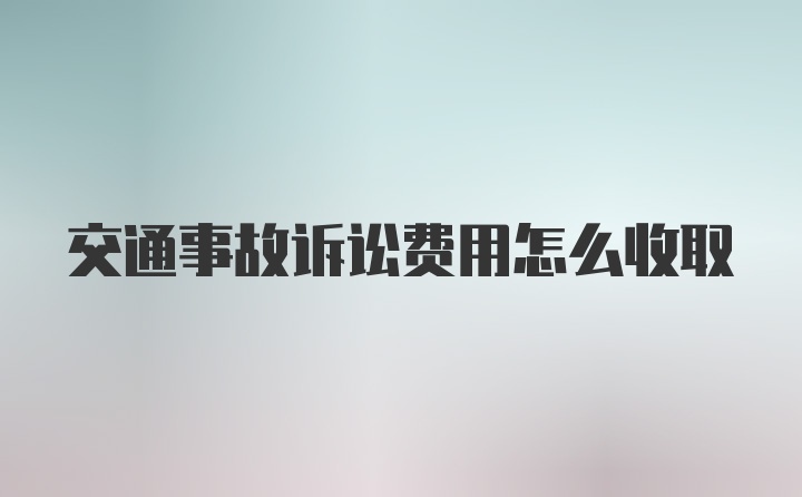 交通事故诉讼费用怎么收取