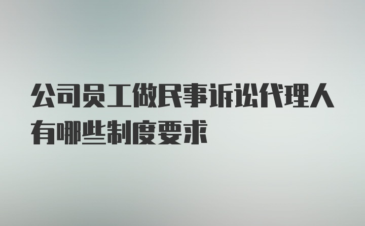 公司员工做民事诉讼代理人有哪些制度要求