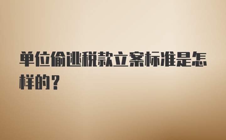 单位偷逃税款立案标准是怎样的？