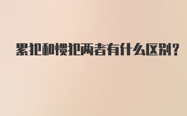 累犯和惯犯两者有什么区别?