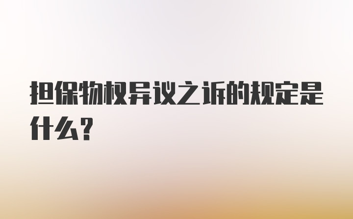 担保物权异议之诉的规定是什么？