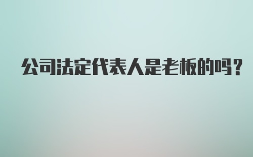 公司法定代表人是老板的吗？