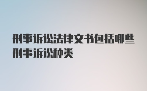 刑事诉讼法律文书包括哪些刑事诉讼种类