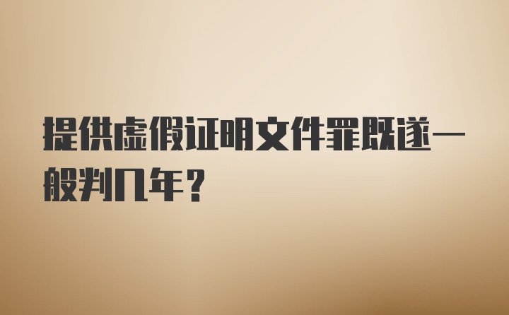 提供虚假证明文件罪既遂一般判几年？