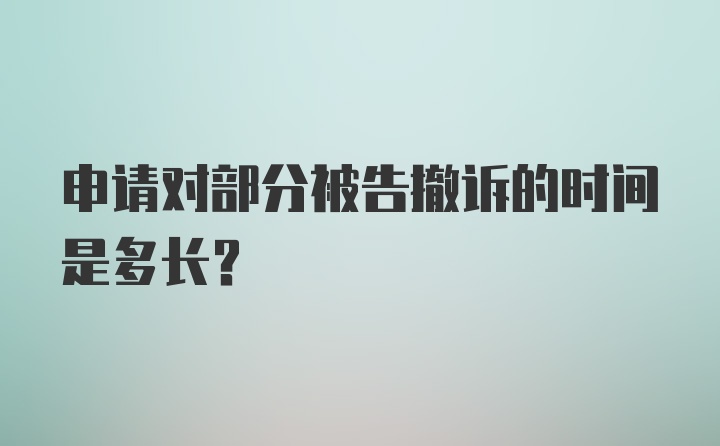 申请对部分被告撤诉的时间是多长?